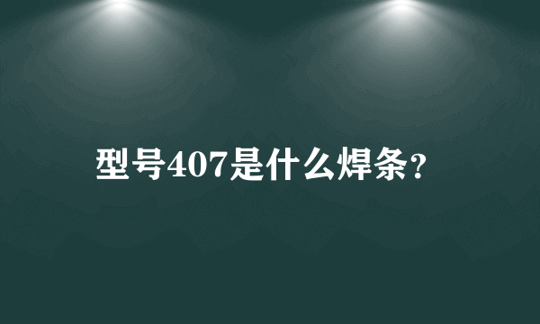 型号407是什么焊条？