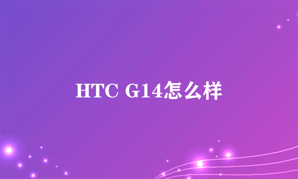 HTC G14怎么样