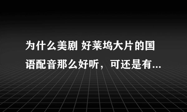 为什么美剧 好莱坞大片的国语配音那么好听，可还是有人愿意看原声字幕版的呢？那样基本是用余光看的！