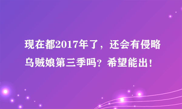 现在都2017年了，还会有侵略乌贼娘第三季吗？希望能出！