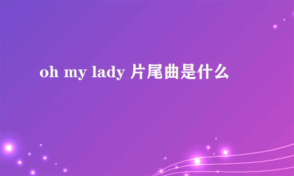 oh my lady 片尾曲是什么