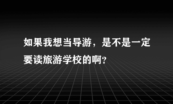 如果我想当导游，是不是一定要读旅游学校的啊？