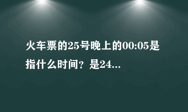 火车票的25号晚上的00:05是指什么时间？是24号凌晨还是25号晚上？