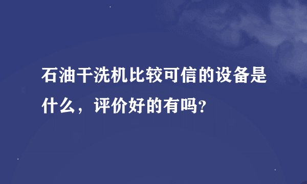 石油干洗机比较可信的设备是什么，评价好的有吗？