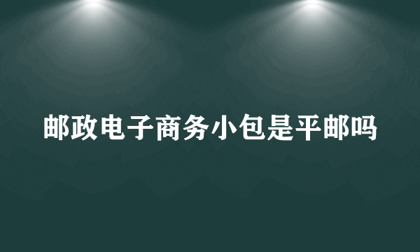 邮政电子商务小包是平邮吗