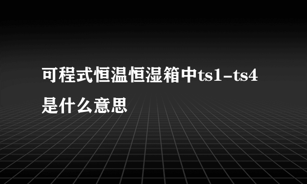 可程式恒温恒湿箱中ts1-ts4是什么意思