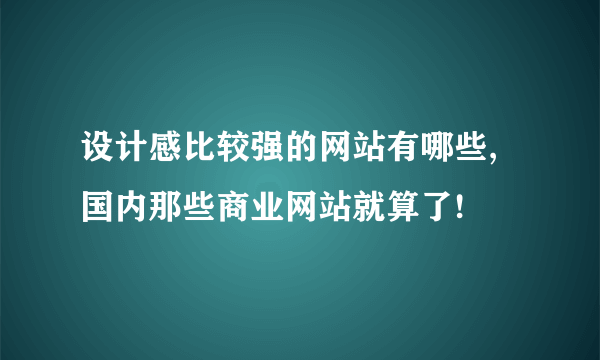 设计感比较强的网站有哪些,国内那些商业网站就算了!