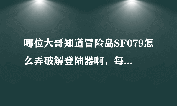 哪位大哥知道冒险岛SF079怎么弄破解登陆器啊，每次开G就封。