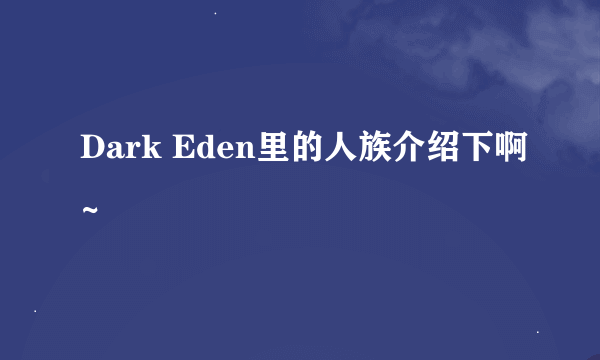 Dark Eden里的人族介绍下啊~