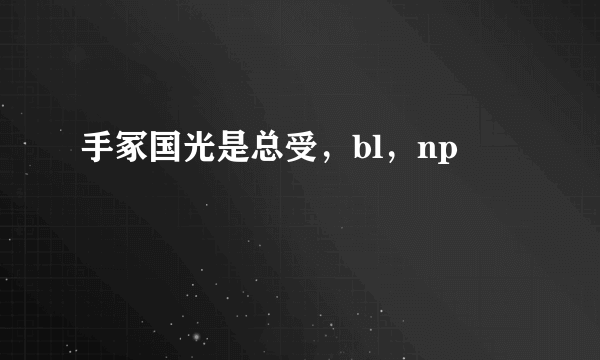 手冢国光是总受，bl，np