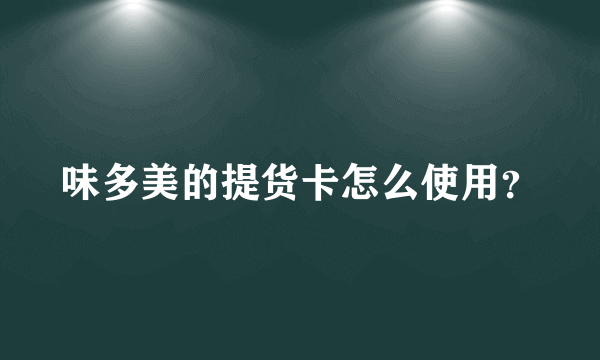 味多美的提货卡怎么使用？