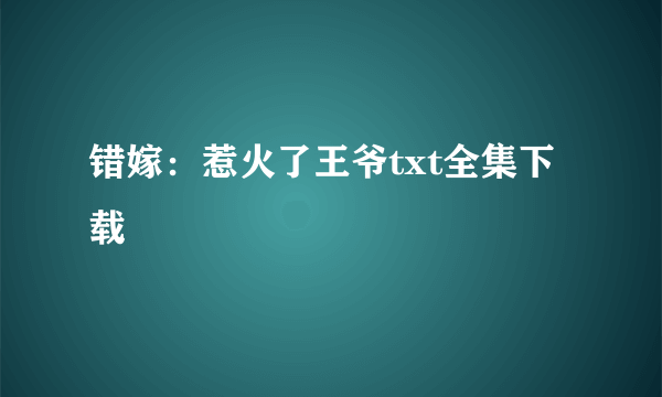 错嫁：惹火了王爷txt全集下载