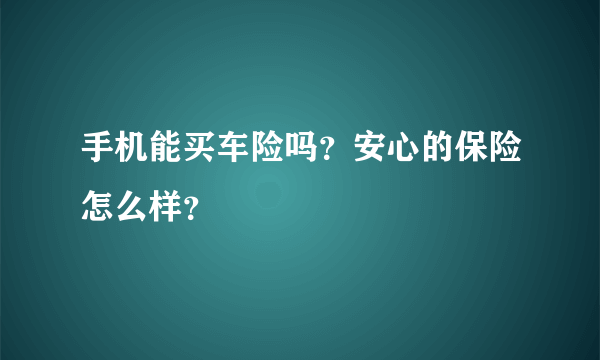 手机能买车险吗？安心的保险怎么样？