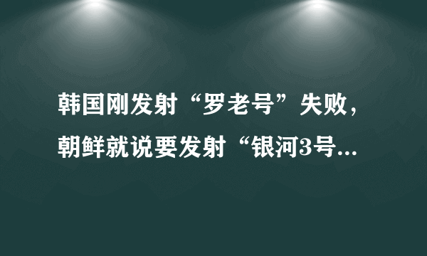 韩国刚发射“罗老号”失败，朝鲜就说要发射“银河3号”，朝鲜为什么这么急着要发射卫星火箭？