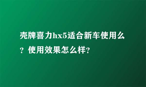 壳牌喜力hx5适合新车使用么？使用效果怎么样？