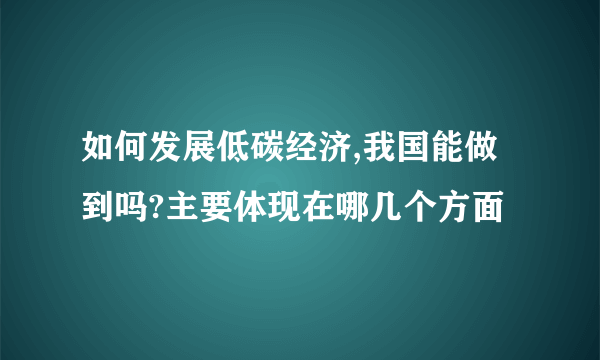 如何发展低碳经济,我国能做到吗?主要体现在哪几个方面