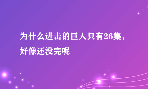 为什么进击的巨人只有26集，好像还没完呢