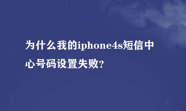 为什么我的iphone4s短信中心号码设置失败？