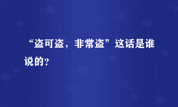 “盗可盗，非常盗”这话是谁说的？