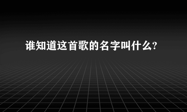 谁知道这首歌的名字叫什么?