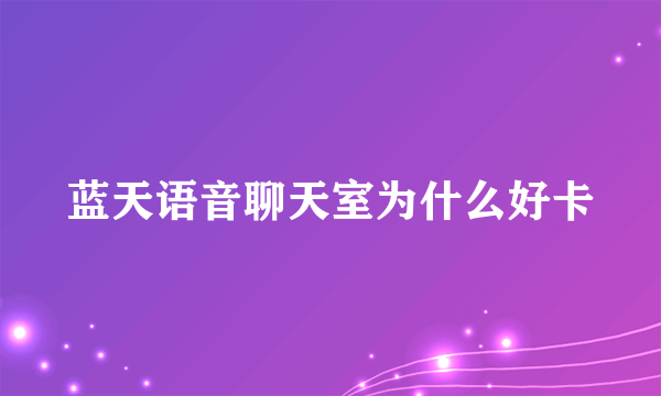 蓝天语音聊天室为什么好卡