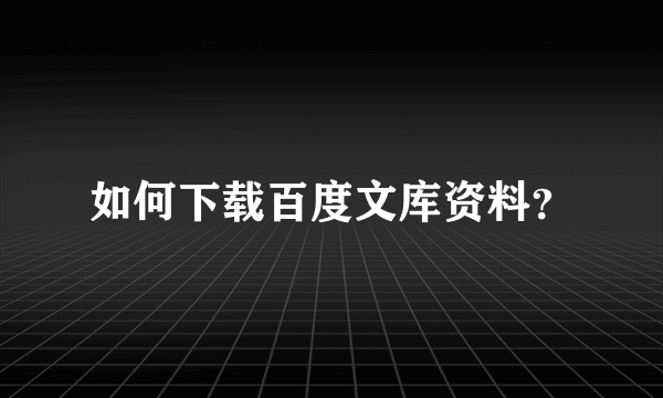 如何下载百度文库资料？