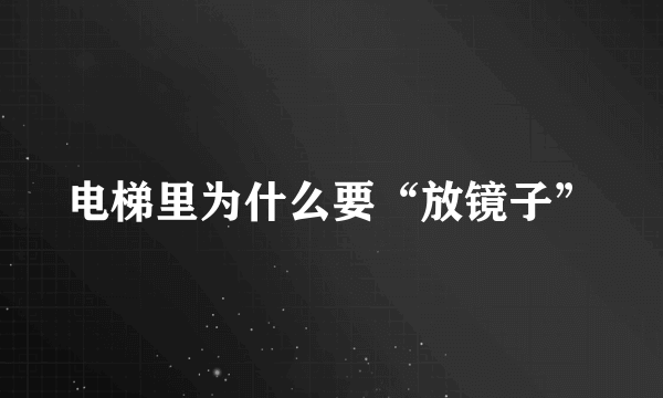 电梯里为什么要“放镜子”