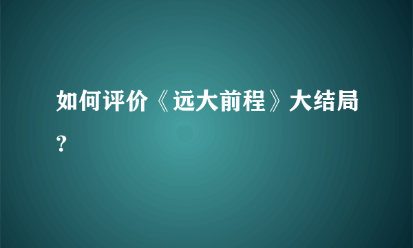 如何评价《远大前程》大结局？