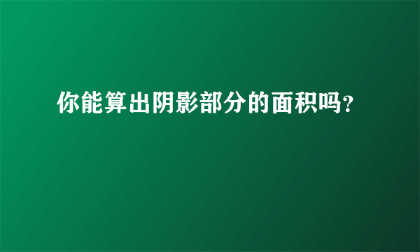 你能算出阴影部分的面积吗？