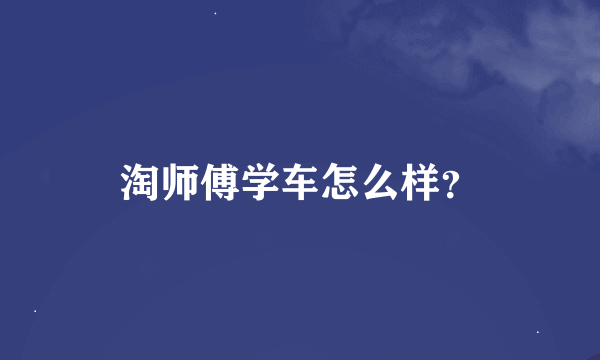 淘师傅学车怎么样？