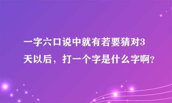 一字六口说中就有若要猜对3天以后，打一个字是什么字啊？