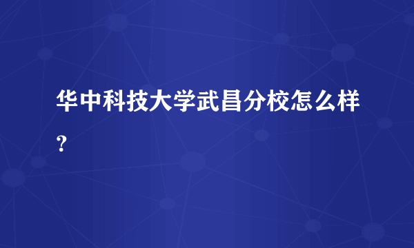 华中科技大学武昌分校怎么样？