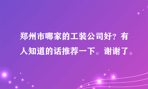 郑州市哪家的工装公司好？有人知道的话推荐一下。谢谢了。