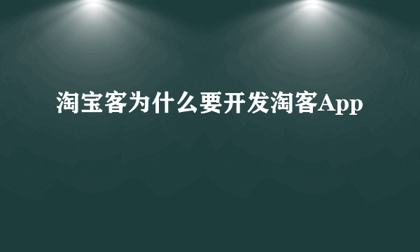 淘宝客为什么要开发淘客App