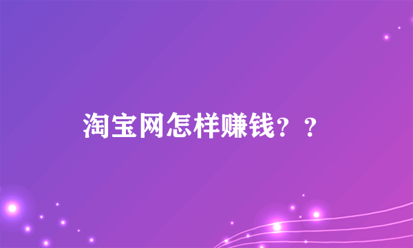 淘宝网怎样赚钱？？