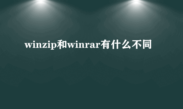 winzip和winrar有什么不同