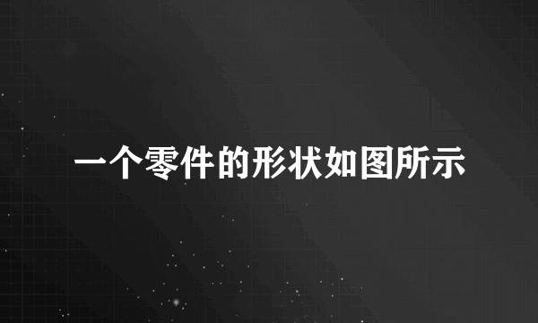 一个零件的形状如图所示