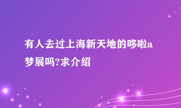 有人去过上海新天地的哆啦a梦展吗?求介绍