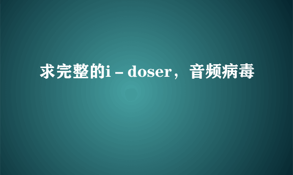 求完整的i－doser，音频病毒