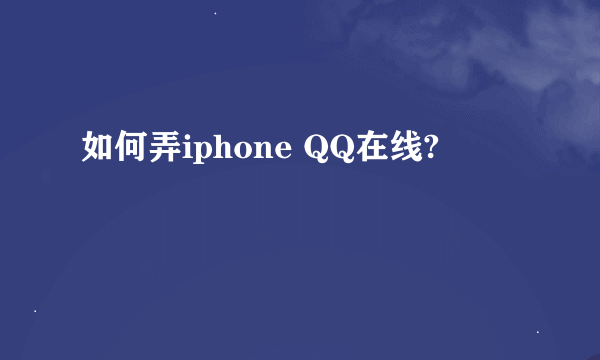 如何弄iphone QQ在线?