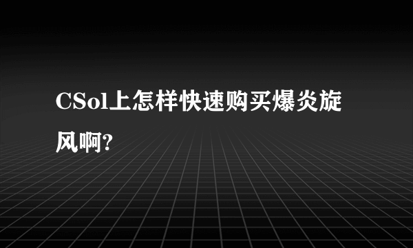 CSol上怎样快速购买爆炎旋风啊?