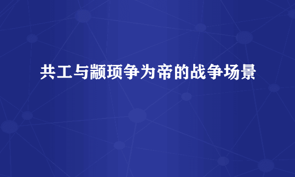 共工与颛顼争为帝的战争场景