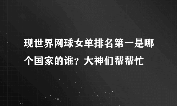 现世界网球女单排名第一是哪个国家的谁？大神们帮帮忙