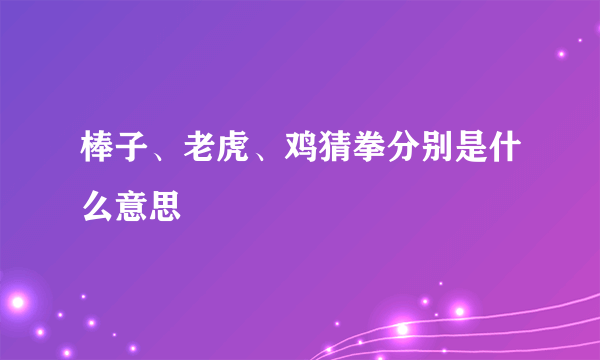 棒子、老虎、鸡猜拳分别是什么意思