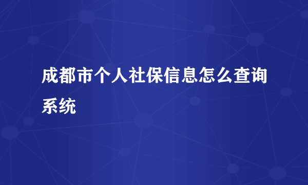 成都市个人社保信息怎么查询系统