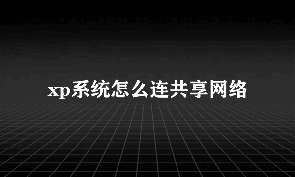 xp系统怎么连共享网络