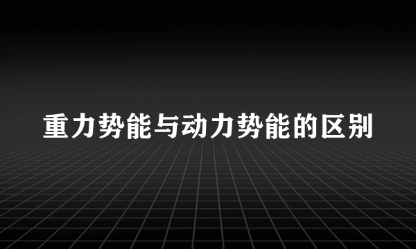 重力势能与动力势能的区别