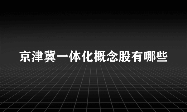 京津冀一体化概念股有哪些