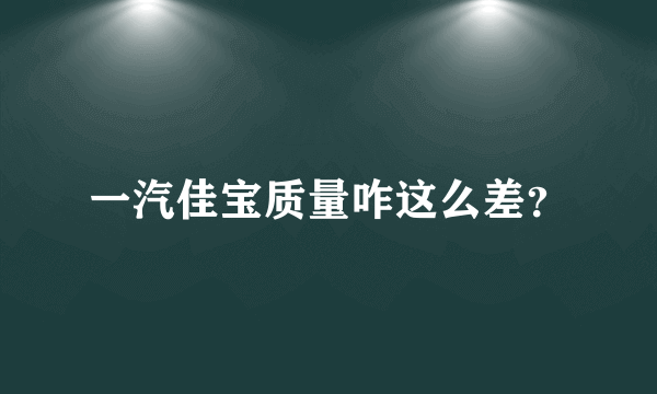 一汽佳宝质量咋这么差？