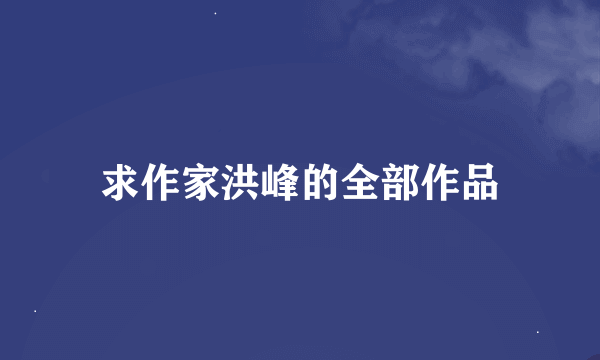 求作家洪峰的全部作品